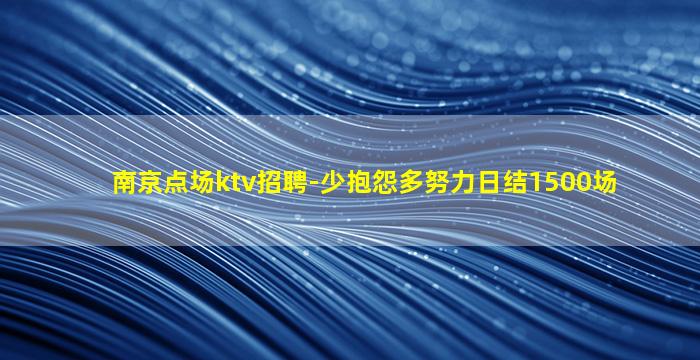南京点场ktv招聘-少抱怨多努力日结1500场