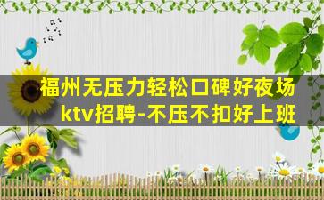 福州无压力轻松口碑好夜场ktv招聘-不压不扣好上班